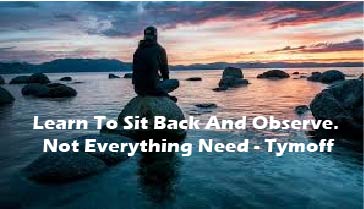 Learn to Sit Back and Observe. Not Everything Need - tymoff