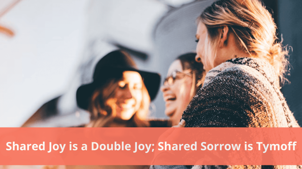 shared joy is a double joy; shared sorrow is tymoff